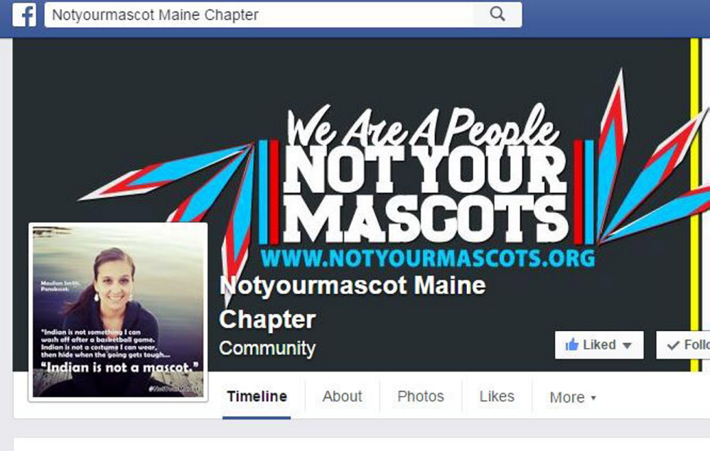 The Facebook page Notyourmascot Maine Chapter was started in 2015 by Penobscot nation member Maulian Smith after the School Administrative District 54 board voted 11-9 to keep the “Indians” nickname and mascot.